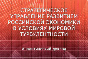 Стратегическое управление развитием российской экономики в условиях мировой турбулентности (Аналитический доклад)