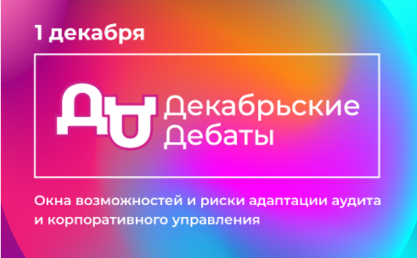 Декабрьские Дебаты 2023 на тему: «Окна возможностей и риски адаптации аудита и корпоративного управления»