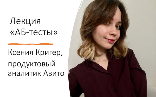 Лекция Ксении Кригер (Продуктовый аналитик Авито) об АБ-тестах