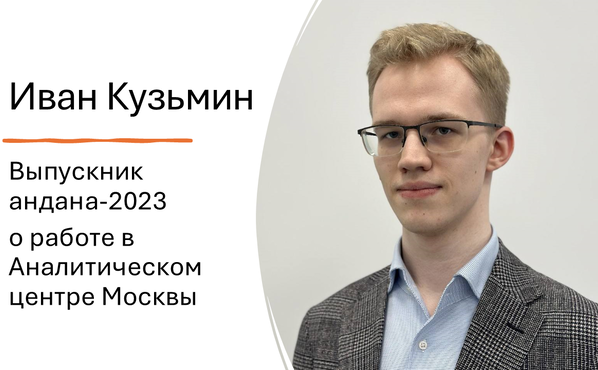 Выпускник андана-2023 Иван Кузьмин -- о работе в Аналитическом центре Москвы