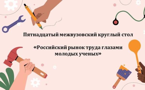 Пятнадцатый межвузовский международный круглый стол  «Российский рынок труда глазами молодых ученых»