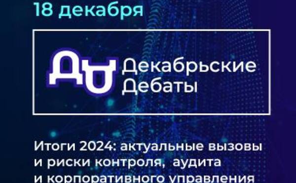 Декабрьские Дебаты 2024 на тему: «Итоги 2024: актуальные вызовы и риски контроля, аудита и корпоративного управления»