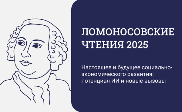 Ломоносовские чтения-2025 &quot;Настоящее и будущее социально-экономического развития: потенциал ИИ и новые вызовы&quot;