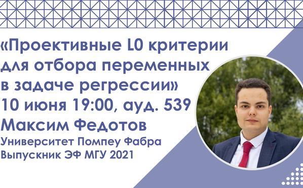 10 июня 19:00 Семинар: Максим Федотов (Университет Помпеу Фабра) выступит с докладом &quot;Проективные L0 критерии для отбора переменных в задаче регрессии&quot;