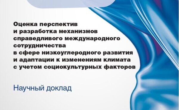 Вышел научный доклад «Оценка перспектив и разработка механизмов справедливого международного сотрудничества в сфере низкоуглеродного развития и адаптации к изменениям климата с учетом социокультурных факторов»