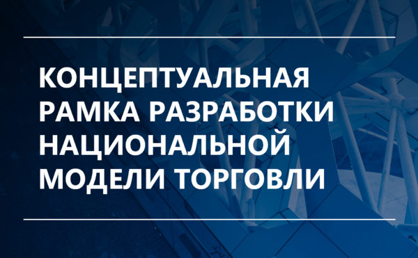 Концептуальная рамка разработки национальной модели торговой деятельности