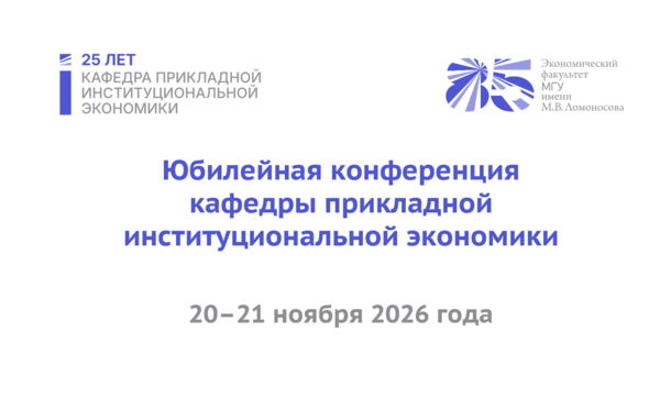Юбилейная конференция кафедры прикладной институциональной экономики ЭФ МГУ