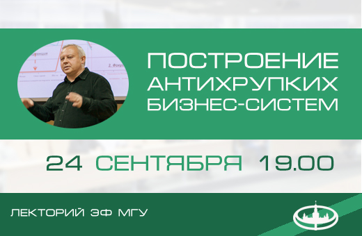 Лекторий ЭФ МГУ: М.C. Антропов «Построение антихрупких бизнес-систем в условиях неопределенности»