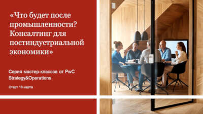 16 марта PwCStrategy &amp;amp; Operations запускает серию мастер-классов «Что будет после промышленности? Консалтинг для постиндустриальной экономики».