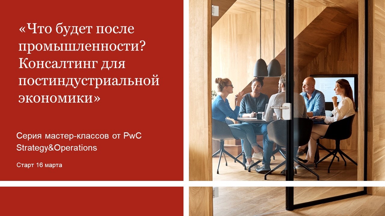Мастер-классы PwC Strategy &amp;amp; Operations «Что будет после промышленности? Консалтинг для постиндустриальной экономики»