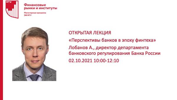 Открытая лекция «Перспективы банков в эпоху финтеха» Лобанова А.А., директора Департамента банковского регулирования Банка России