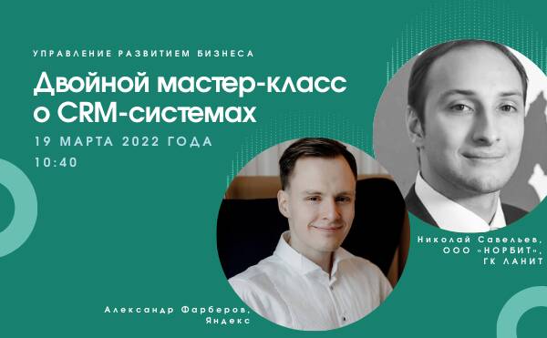 Двойной мастер-класс о CRM-системах от заместителя коммерческого директора ООО «НОРБИТ», ГК ЛАНИТ и менеджера по ключевым партнёрам Яндекс