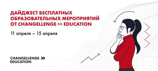 Дайджест бесплатных образовательных мероприятий Changellenge &amp;gt;&amp;gt; Education