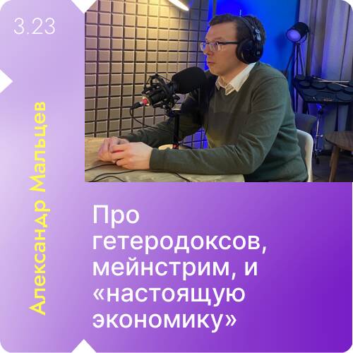 Выпуск 23 | Александр Мальцев - гетеродоксы, мейнстрим, и &quot;настоящая экономика&quot;