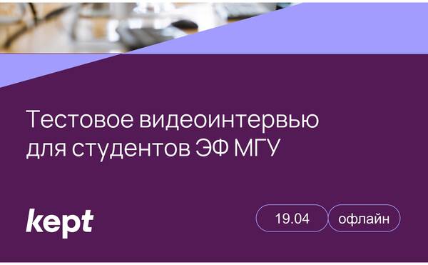 19 апреля на ЭФ МГУ прошел мастер-класс &quot;Тестовое видеоинтервью&quot; от Kept в рамках МФК &quot;Переход Учеба-Работа: от теории к практике&quot;