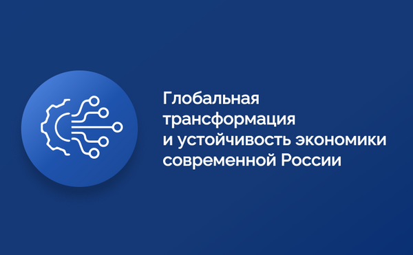 Международная научно-практическая конференция «Глобальная трансформация и устойчивость экономики современной России»